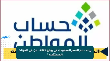 زيادة دعم الأسر السعودية في يوليو 2025.. من هي الفئات المستفيدة؟